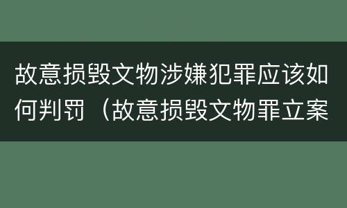 故意损毁文物涉嫌犯罪应该如何判罚（故意损毁文物罪立案标准）