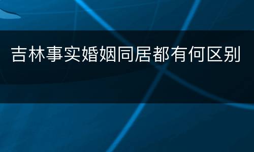 吉林事实婚姻同居都有何区别