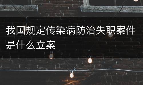 我国规定传染病防治失职案件是什么立案