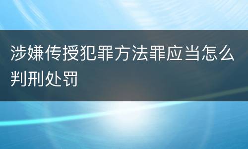 涉嫌传授犯罪方法罪应当怎么判刑处罚