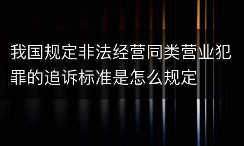 我国规定非法经营同类营业犯罪的追诉标准是怎么规定