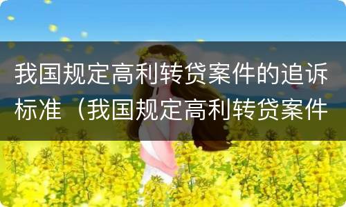 我国规定高利转贷案件的追诉标准（我国规定高利转贷案件的追诉标准为）