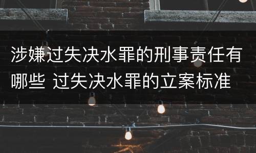 涉嫌过失决水罪的刑事责任有哪些 过失决水罪的立案标准