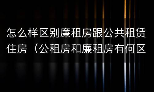 怎么样区别廉租房跟公共租赁住房（公租房和廉租房有何区别）