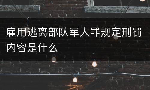雇用逃离部队军人罪规定刑罚内容是什么