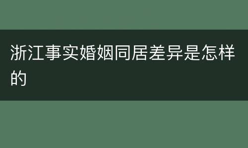 浙江事实婚姻同居差异是怎样的