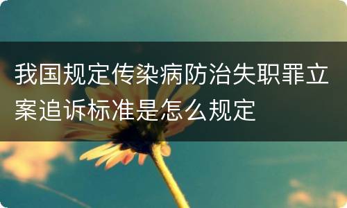 我国规定传染病防治失职罪立案追诉标准是怎么规定