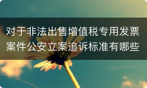 对于非法出售增值税专用发票案件公安立案追诉标准有哪些