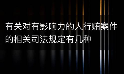 有关对有影响力的人行贿案件的相关司法规定有几种