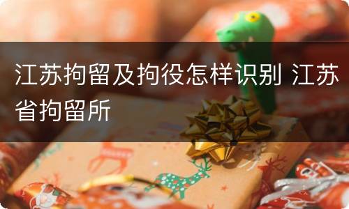 江苏拘留及拘役怎样识别 江苏省拘留所