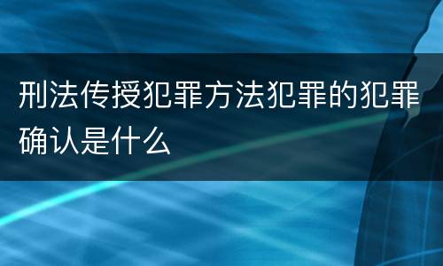 刑法传授犯罪方法犯罪的犯罪确认是什么