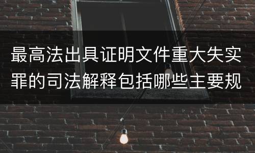最高法出具证明文件重大失实罪的司法解释包括哪些主要规定