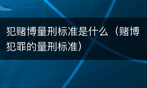 犯赌博量刑标准是什么（赌博犯罪的量刑标准）