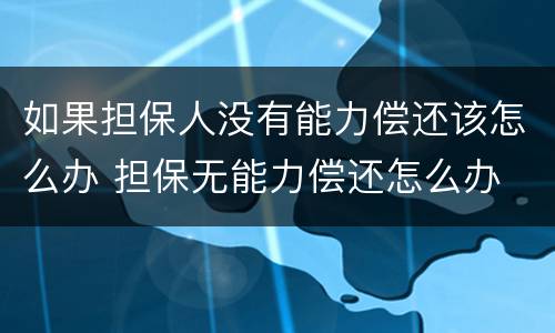 如果担保人没有能力偿还该怎么办 担保无能力偿还怎么办