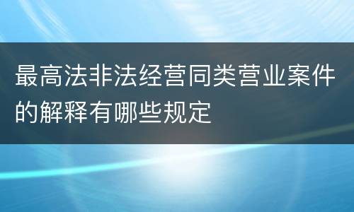 最高法非法经营同类营业案件的解释有哪些规定