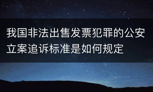 我国非法出售发票犯罪的公安立案追诉标准是如何规定