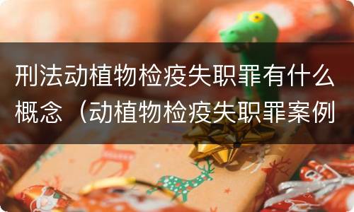 刑法动植物检疫失职罪有什么概念（动植物检疫失职罪案例）
