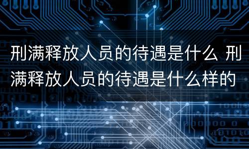 刑满释放人员的待遇是什么 刑满释放人员的待遇是什么样的