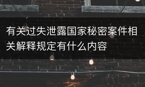 有关过失泄露国家秘密案件相关解释规定有什么内容
