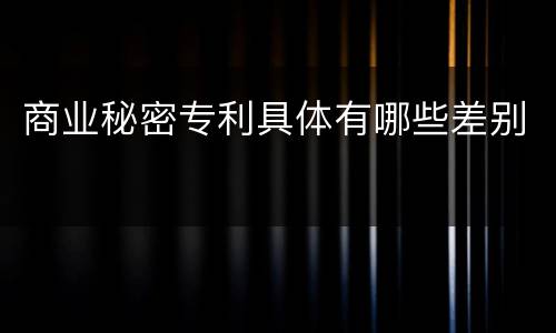 商业秘密专利具体有哪些差别