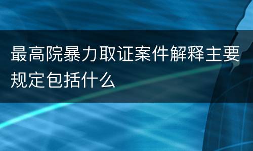 最高院暴力取证案件解释主要规定包括什么
