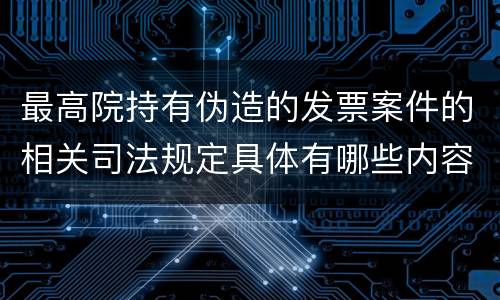 最高院持有伪造的发票案件的相关司法规定具体有哪些内容