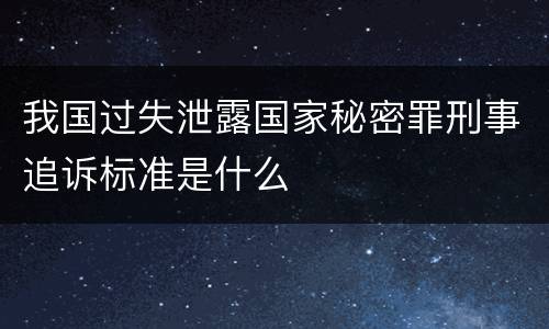 我国过失泄露国家秘密罪刑事追诉标准是什么