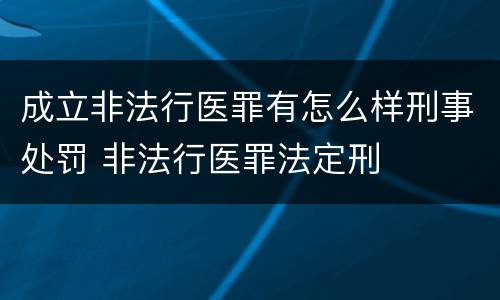 成立非法行医罪有怎么样刑事处罚 非法行医罪法定刑