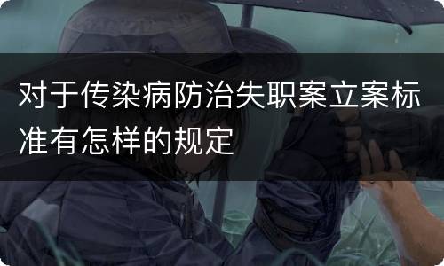 对于传染病防治失职案立案标准有怎样的规定