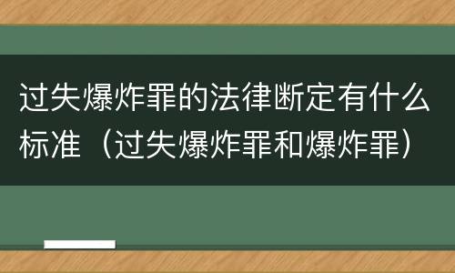 过失爆炸罪的法律断定有什么标准（过失爆炸罪和爆炸罪）