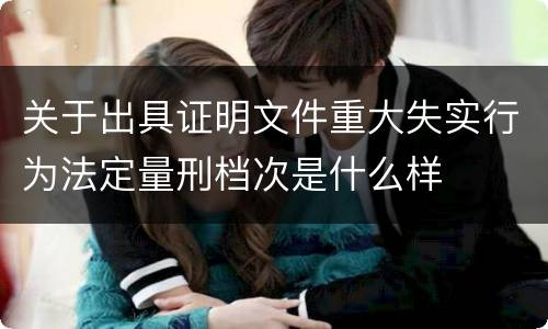 关于出具证明文件重大失实行为法定量刑档次是什么样