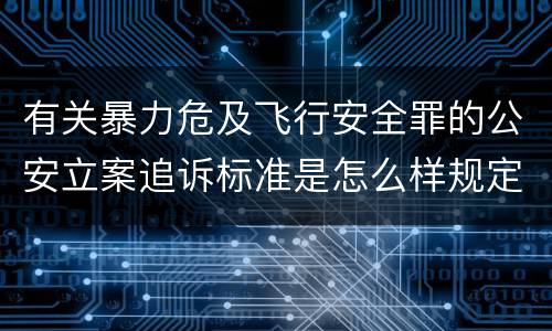 有关暴力危及飞行安全罪的公安立案追诉标准是怎么样规定