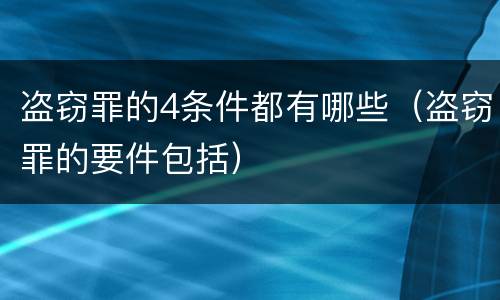 盗窃罪的4条件都有哪些（盗窃罪的要件包括）