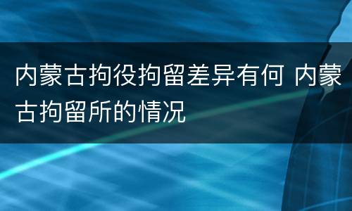 内蒙古拘役拘留差异有何 内蒙古拘留所的情况
