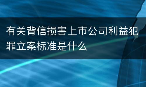 有关背信损害上市公司利益犯罪立案标准是什么
