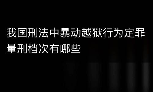 我国刑法中暴动越狱行为定罪量刑档次有哪些