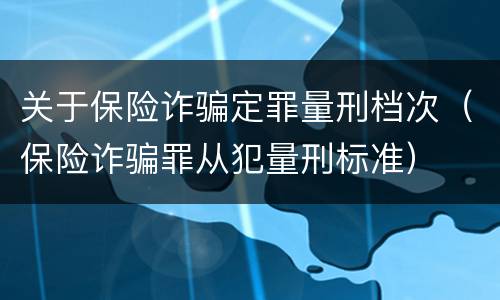 关于保险诈骗定罪量刑档次（保险诈骗罪从犯量刑标准）