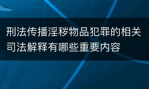 刑法传播淫秽物品犯罪的相关司法解释有哪些重要内容