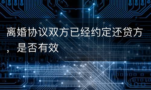 离婚协议双方已经约定还贷方，是否有效