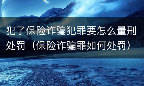 犯了保险诈骗犯罪要怎么量刑处罚（保险诈骗罪如何处罚）