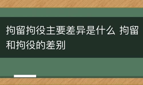 拘留拘役主要差异是什么 拘留和拘役的差别