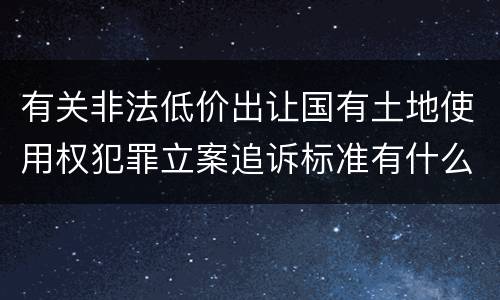 有关非法低价出让国有土地使用权犯罪立案追诉标准有什么规定