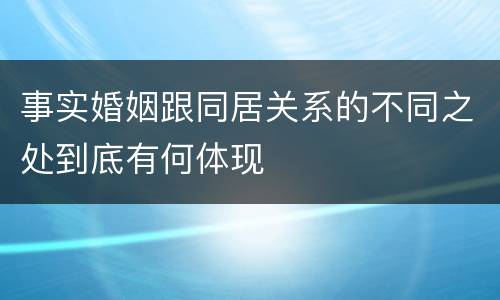 事实婚姻跟同居关系的不同之处到底有何体现