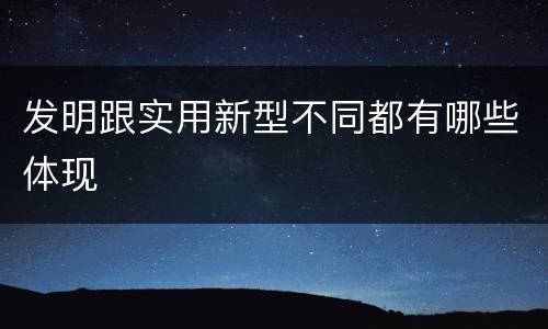 发明跟实用新型不同都有哪些体现