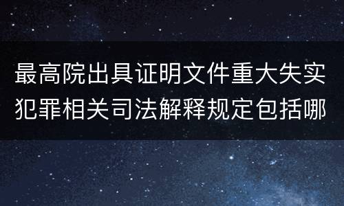 最高院出具证明文件重大失实犯罪相关司法解释规定包括哪些内容