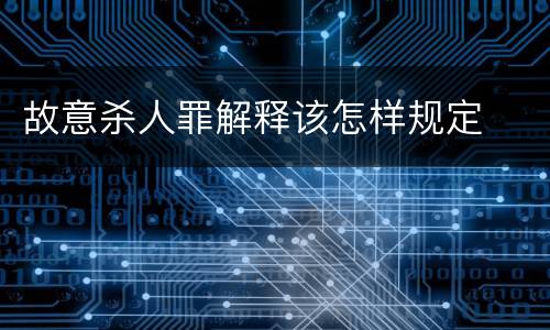 故意杀人罪解释该怎样规定