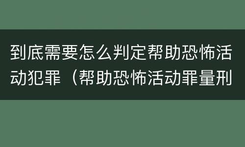 到底需要怎么判定帮助恐怖活动犯罪（帮助恐怖活动罪量刑）