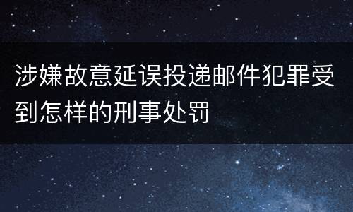 涉嫌故意延误投递邮件犯罪受到怎样的刑事处罚