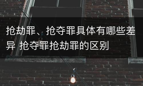 抢劫罪、抢夺罪具体有哪些差异 抢夺罪抢劫罪的区别