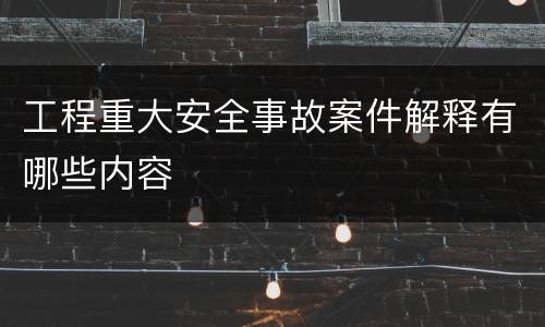 工程重大安全事故案件解释有哪些内容